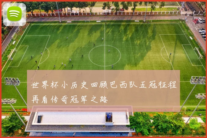 世界杯小历史回顾巴西队五冠征程再看传奇冠军之路