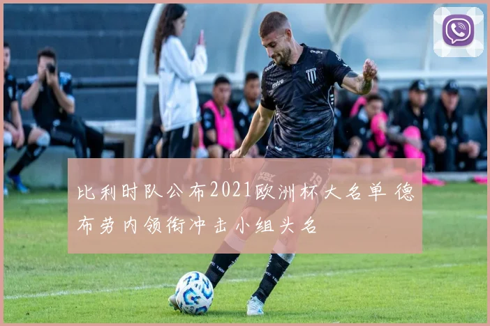 比利时队公布2021欧洲杯大名单 德布劳内领衔冲击小组头名