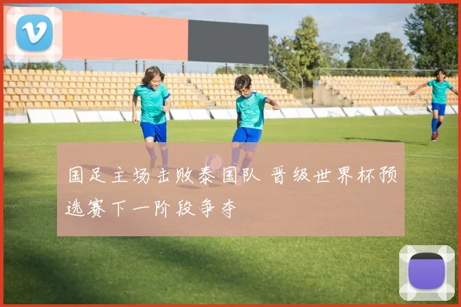 国足主场击败泰国队 晋级世界杯预选赛下一阶段争夺