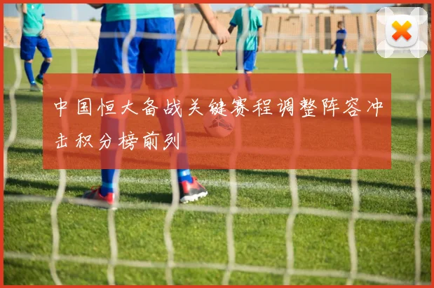 中国恒大备战关键赛程调整阵容冲击积分榜前列