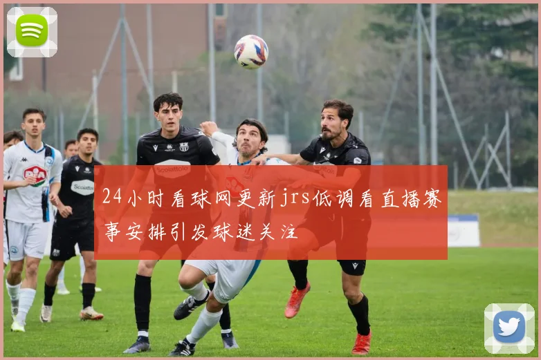 24小时看球网更新jrs低调看直播赛事安排引发球迷关注