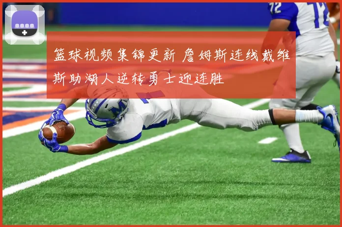 篮球视频集锦更新 詹姆斯连线戴维斯助湖人逆转勇士迎连胜