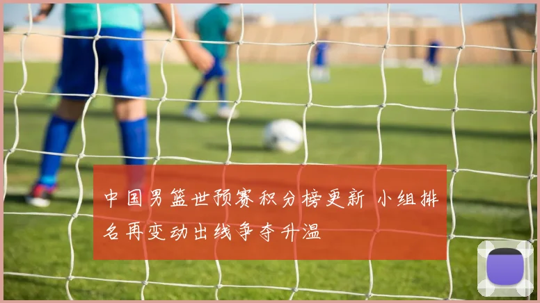 中国男篮世预赛积分榜更新 小组排名再变动出线争夺升温