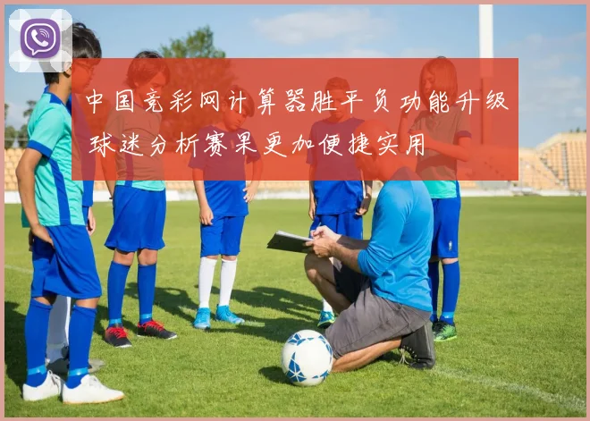 中国竞彩网计算器胜平负功能升级 球迷分析赛果更加便捷实用