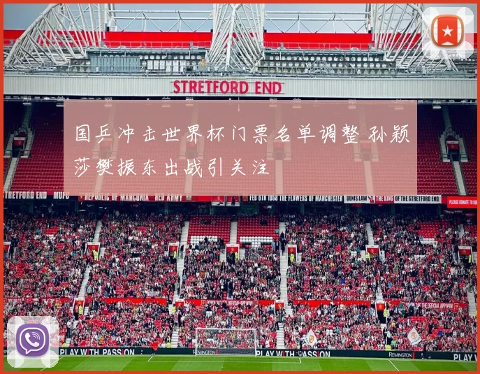 国乒冲击世界杯门票名单调整 孙颖莎樊振东出战引关注