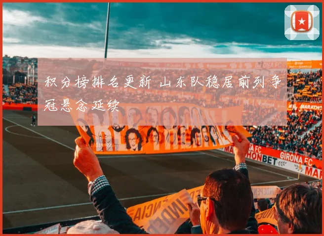 积分榜排名更新 山东队稳居前列争冠悬念延续