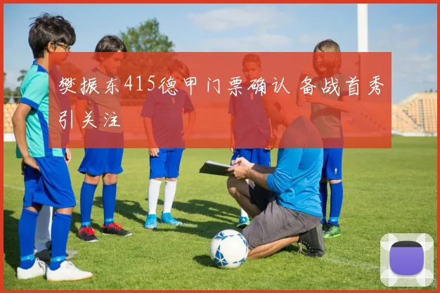 樊振东415德甲门票确认 备战首秀引关注