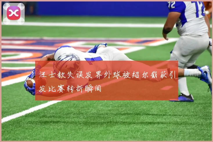 汪士钦失误发界外球被绍尔截获引发比赛转折瞬间
