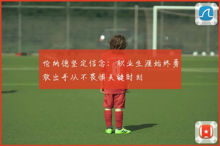 伦纳德坚定信念：职业生涯始终勇敢出手从不畏惧关键时刻