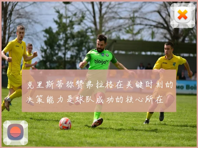 克里斯蒂称赞弗拉格在关键时刻的决策能力是球队成功的核心所在