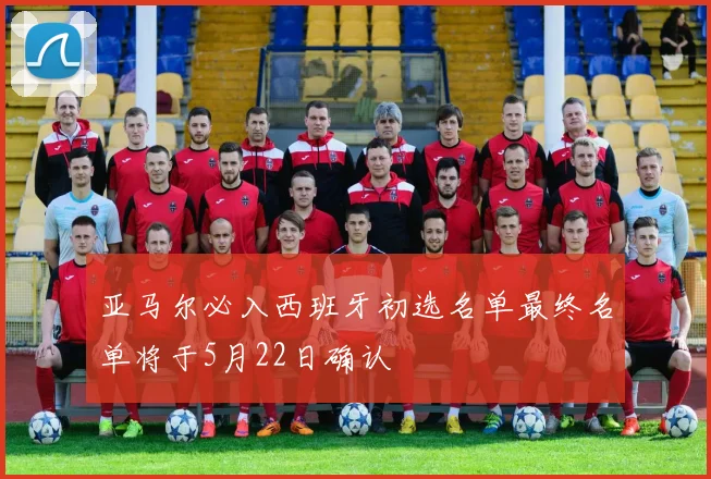 亚马尔必入西班牙初选名单最终名单将于5月22日确认