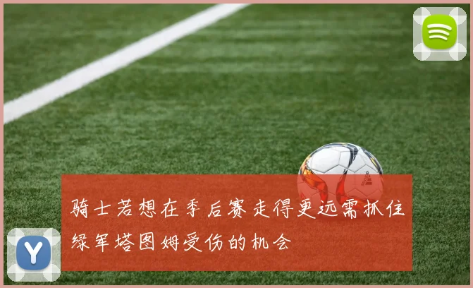骑士若想在季后赛走得更远需抓住绿军塔图姆受伤的机会