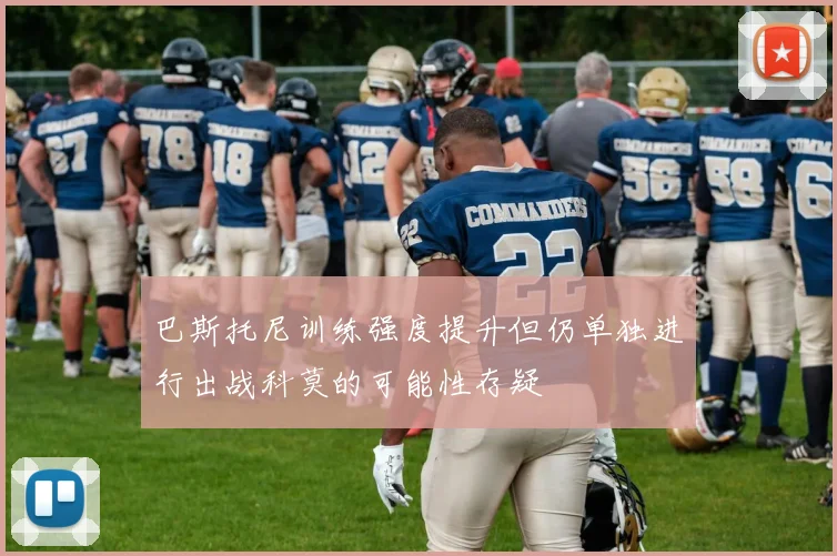 巴斯托尼训练强度提升但仍单独进行出战科莫的可能性存疑