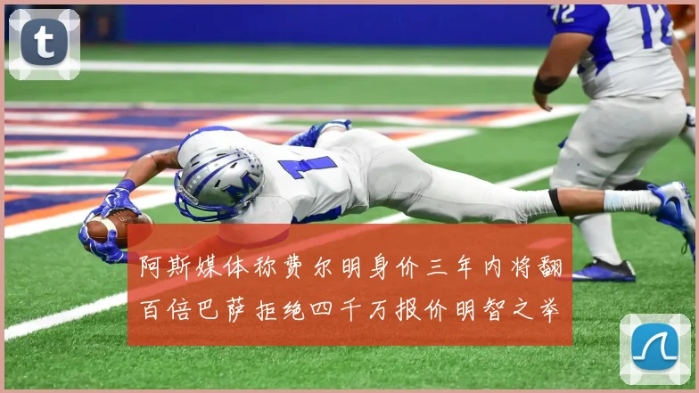 阿斯媒体称费尔明身价三年内将翻百倍巴萨拒绝四千万报价明智之举