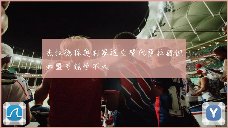 杰拉德称奥利塞适合替代萨拉赫但加盟可能性不大