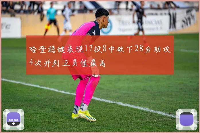 哈登稳健表现17投8中砍下28分助攻4次并列正负值最高