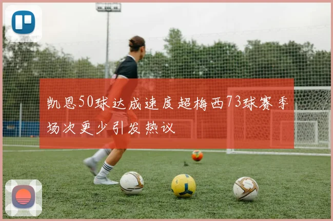 凯恩50球达成速度超梅西73球赛季场次更少引发热议